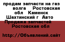 продам запчасти на газ 31029 волга  - Ростовская обл., Каменск-Шахтинский г. Авто » Продажа запчастей   . Ростовская обл.